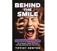 Behind the Smile: The Unseen Signs of Emotional Abuse How to Recognize, Support, and Prevent Controlling Relationships with Those You Love