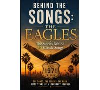 Behind the Songs: The Eagles: The Stories Behind 30 Classic Songs