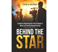Behind the Star: A Guide to Mastering the Craft of Stand-In Work and Thriving Beyond the Set