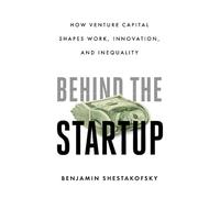 Behind the Startup: How Venture Capital Shapes Work, Innovation, and Inequality