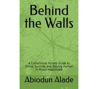 Behind the Walls: A Correctional Nurse's Guide to Ethics, Survival, and Staying Human in Prison Healthcare