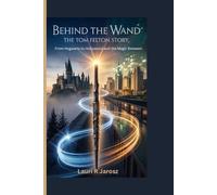BEHIND THE WAND : THE TOM FELTON STORY: From Hogwarts to Hollywood and the Magic Between