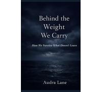 Behind The Weight We Carry: How we survive what doesn't leave