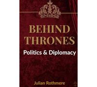 Behind Thrones: Politics & Diplomacy (Beyond Banking: The Untold Legacy of the Rothschild Family)