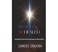 Behold and Be Healed: Beholding The Resurrection Life Keeps Your Body Healthy