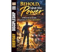 Behold, I Give You Power: A Practical Guide to Living in Jesus’ Authority (Everyday Discipleship)