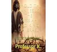 Behold the Man Jesus! The Messiah and King of Israel: A Forensic Biography of His Life and Times as Recorded in the Gospels (Kingdom Narratives: The Divine Comedy of the Prophets)