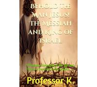Behold the Man Jesus! The Messiah and King of Israel: A Forensic Biography of His Life and Times as Recorded in the Gospels (Kingdom Narratives: The Divine Comedy of the Prophets)