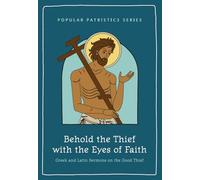 Behold the Thief with the Eyes of Faith: Greek and Latin Sermons on the Good Thief: 4 (Popular Patristics Series)