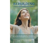 BEHOLDING Living a Life Awakened by Wonder: A 21-Day Journey of Wonder That Draws You Closer to God and Transforms Your Life