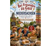 Bei Freunden zu Gast in Niedersachsen: Eine kulinarische Reise zu Menschen, Rezepten und Geschichten (FREUNDE · KÜCHE · HEIMAT)