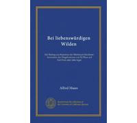 Bei liebenswürdigen Wilden: Ein Beitrag zur Kenntnis der Mentawai-Insulaner, besonders der Eingeborenen von Si Oban auf Süd Pora oder tobo lagai