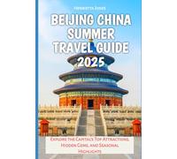 Beijing China Summer Travel Guide 2025: Explore the Capital’s Top Attractions, Hidden Gems, and Seasonal Highlights (TRAVEL BOOKS)