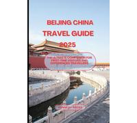 BEIJING CHINA TRAVEL GUIDE 2025: The Ultimate Companion For First-Time Visitors And Experienced Travellers (Looming Horizons 2025)