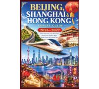 Beijing, Shanghai and Hong Kong Travel Guide 2026: China Itineraries, Top Attractions, Street Food, Hotels, Maps, Bullet Trains & Cultural Tips
