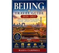 BEIJING Travel Guide 2026-2027: Discover the Forbidden City, Mutianyu Great Wall, Nanluoguxiang Hutong, Summer Palace, Quanjude Peking Duck, Temple of ... Itineraries for Independent Travelers