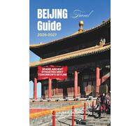 BEIJING TRAVEL GUIDE 2026-2027: Where Ancient Dynasties Meet Tomorrow's Skyline (Experiencing China in a grand style)