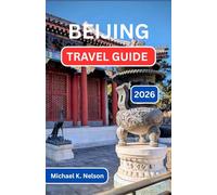 BEIJING TRAVEL GUIDE 2026: Discovering Tradition, Transformation And The Heartbeat Of A Nation