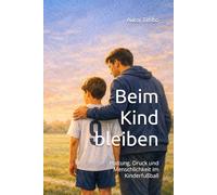 Beim Kind bleiben: Haltung, Druck und Menschlichkeit im Kinderfußball (Wenn Fußball mehr wird als ein Spiel)