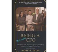 BEING A CFO - 40 Years in the Chair: A Field Manual for Mid-Market Finance Leaders, Their CEOs, and the People Who Hire Them