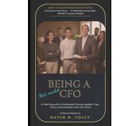 BEING A CFO - 40 Years in the Chair: A Field Manual for Mid-Market Finance Leaders, Their CEOs, and the People Who Hire Them (THE HIDDEN SERIES Source-of-Truth Reference)