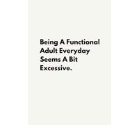 Being A Functional Adult Everyday Seems A Bit Excessive: Funny Blank Lined Notebook, Sarcastic Humor Work Journal, Gag Gift for Adults, Coworkers, Employees, Boss, Colleagues, 6x9 In, 120 Pages