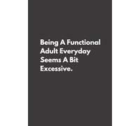 Being A Functional Adult Everyday Seems A Bit Excessive: Funny Blank Lined Notebook, Sarcastic Work Journal, Gag Gift for Adults, Coworkers, Employees, Boss, Colleagues, 6x9 In, 120 Pages