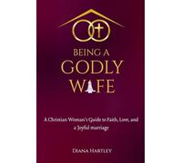 Being A Godly Wife: A Christian Woman's Guide to Faith, Love, and a Joyful Marriage