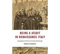 Being a Jesuit in Renaissance Italy: Biographical Writing in the Early Global Age (I Tatti Studies in Italian Renaissance History)