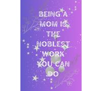 BEING A MOM IS THE NOBLEST WORK YOU CAN DO: ENCOURAGING JOURNAL FOR MOMS 120 PAGES