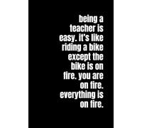 Being a Teacher Is Easy. It’s Like Riding a Bike. Except the Bike Is on Fire. You’re on Fire. Everything Is on Fire.: A Hilarious 6x9 Lined Notebook ... Funny Low Content Journal Gift for Educators