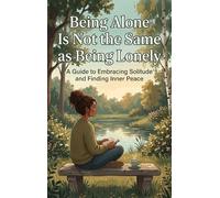 Being Alone Is Not the Same as Being Lonely: A Guide to Embracing Solitude and Finding Inner Peace