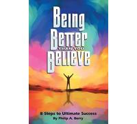 Being Better Than You Believe: 8 Steps to Ultimate Success