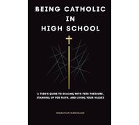 Being Catholic in High School: A Teen's Guide to Dealing with Peer Pressure, Standing Up for Faith, and Living Your Values (The Catholic Teen Series)