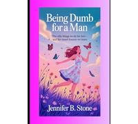Being Dumb for a man: The Silly Things We Do for Love - and the Smart Lessons We Learn
