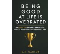 BEING GOOD AT LIFE IS OVERRATED: The Hidden Cost of Always Looking Okay - and Why Nobody Is As Together As They Seem