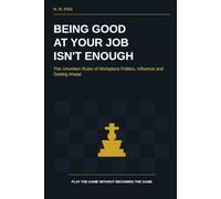 Being Good at Your Job Isn't Enough: The Unwritten Rules of Workplace Politics, Influence and Getting Ahead