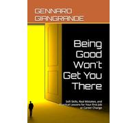 Being Good Won't Get You There: Soft Skills, Real Mistakes, and Practical Lessons for Your First Job or Career Change