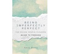 Being Imperfectly Perfect: The Driven People Pleasers Guide to Freedom