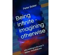 Being infinite - imagining otherwise: why nothing is the way it seems - including you