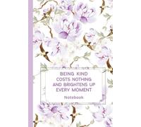 Being Kind Costs Nothing and Brightens Up Every Moment: Inspirational Floral Notebook to Write for Women