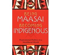Being Maasai, Becoming Indigenous: Postcolonial Politics in a Neoliberal World