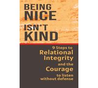 Being Nice Isn't Kind: 9 steps to Relational Integrity and the Courage to Listen Without Defense