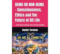 BEING OR NON-BEING - Consciousness, Ethics and the Future of All Life: A Holistic Synthesis of Philosophy, Science and Universal Responsibility