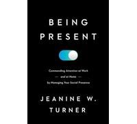 Being Present: Commanding Attention at Work (and at Home) by Managing Your Social Presence