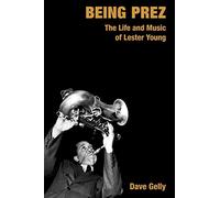 Being Prez: The Life and Music of Lester Young (Popular Music History)
