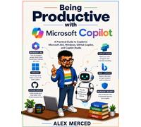 Being Productive with Microsoft Copilot: A Practical Guide to Copilot in Microsoft 365, Windows, GitHub Copilot, and Copilot Studio