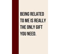 Being Related to Me Is Really the Only Gift You Need: Sarcastic Gift Idea for Siblings, Cousins, Parents, Dad, Mom, or Relatives - Blank Lined ... for Family Nights, Holidays, or Birthdays