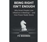Being Right Isn’t Enough: Why Smart People Lose Influence in Meetings - and How Power Really Works: 1 (The Modern Leadership Series)