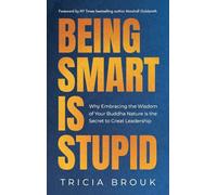 Being Smart Is Stupid: Why Embracing the Wisdom of Your Buddha Nature is the Secret to Great Leadership
